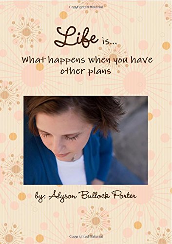 Life Is What Happens To You...When You Have Other Plans by Alyson Bullock Porter